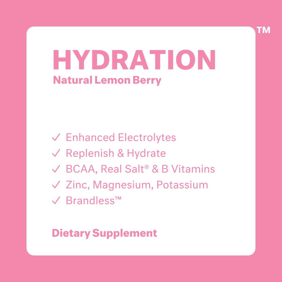 Hydration: Natural Lemon Berry. Enhanced electrolytes, replenish and hydrate, BCAA Real Salt, ,and B vitamins, Zinc Magnesium Potassium, Brandless. Dietary Supplement