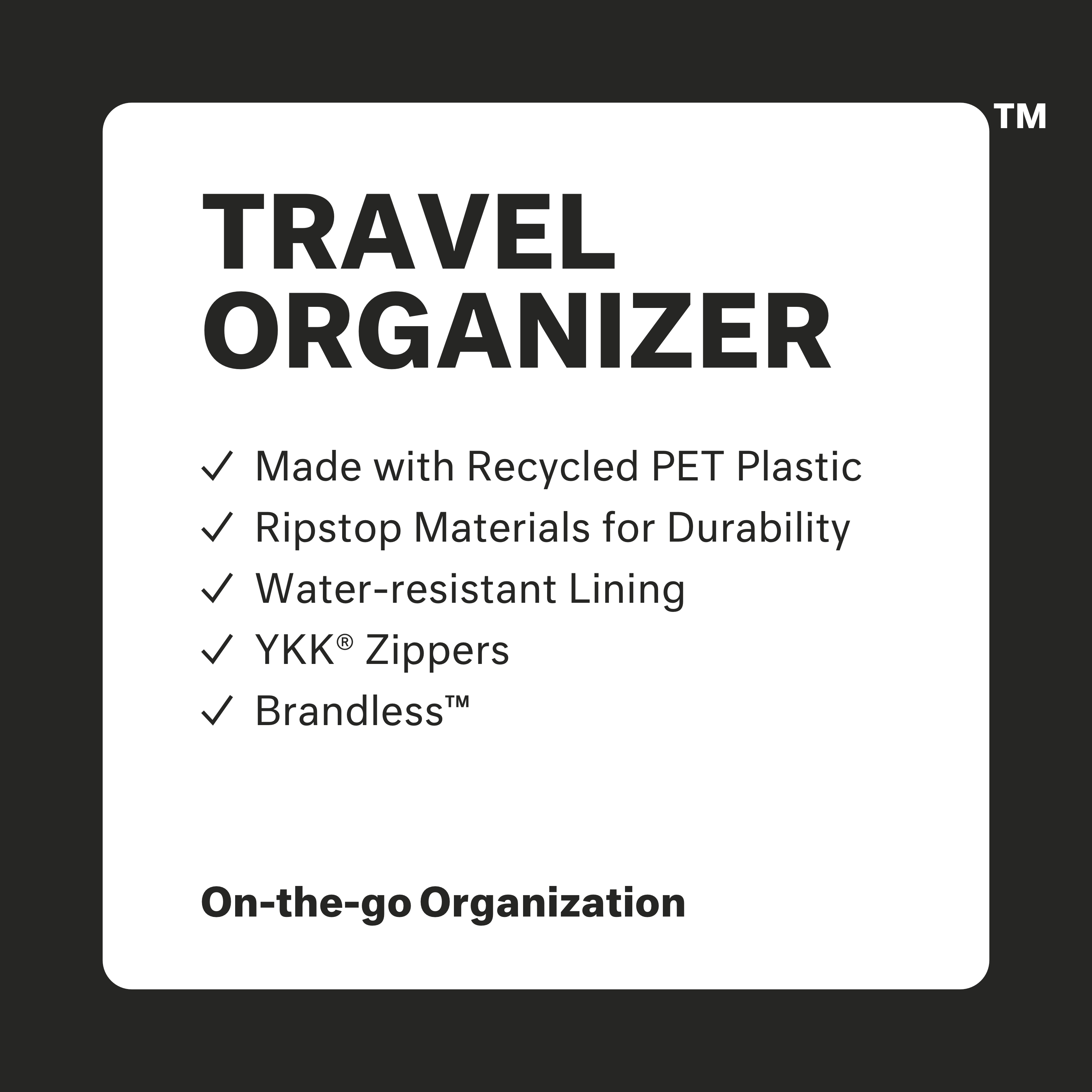 Travel Organizer: made with recycled PET plastic, ripstop materials for durabiliy, water-resistant lining, ykk zippers, brandless. On-the-go organization.