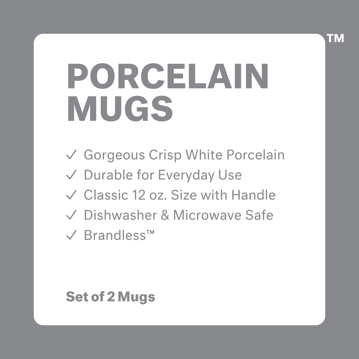 Porcelain Mugs: gorgeous crisp white porcelain, durable for everyday use, classic 12 oz size with handle, dishwasher and microwave safe, Brandless. Set of 2 mugs.