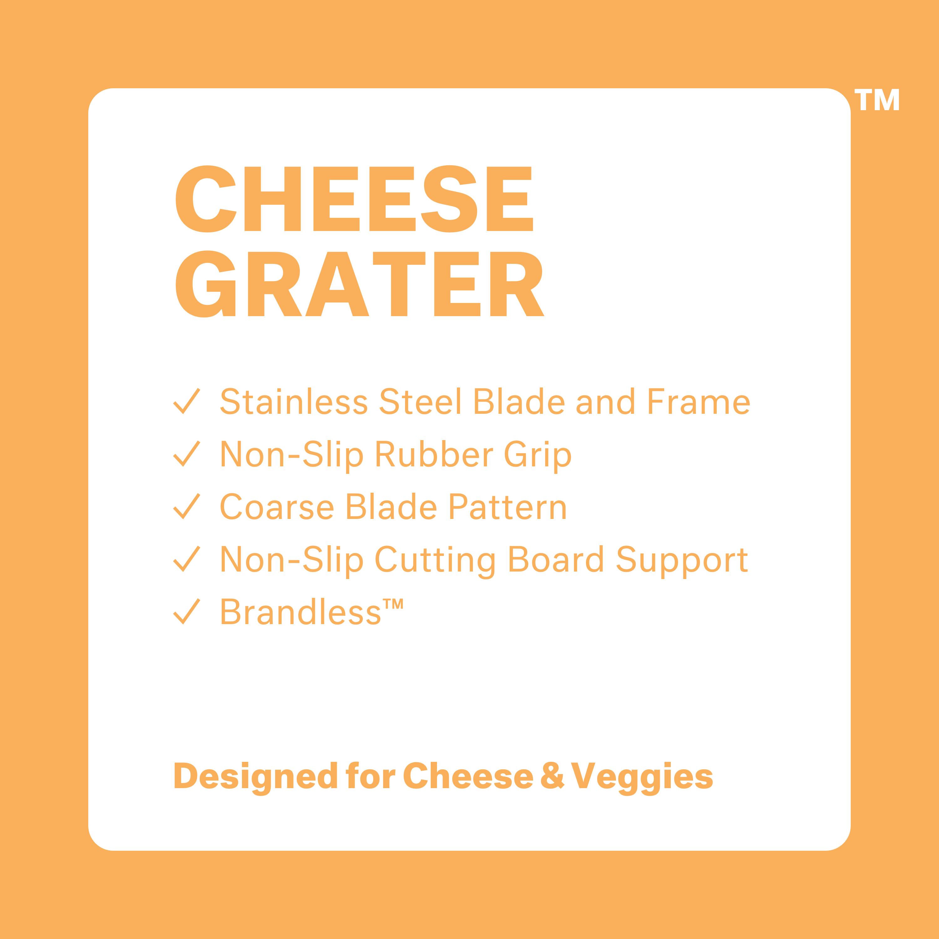 Cheese Grater: stainless steel blade and frame, non-slip rubber grip, coarse blade pattern, non-slip cutting board support, brandless. Designed for Cheese & Veggies.