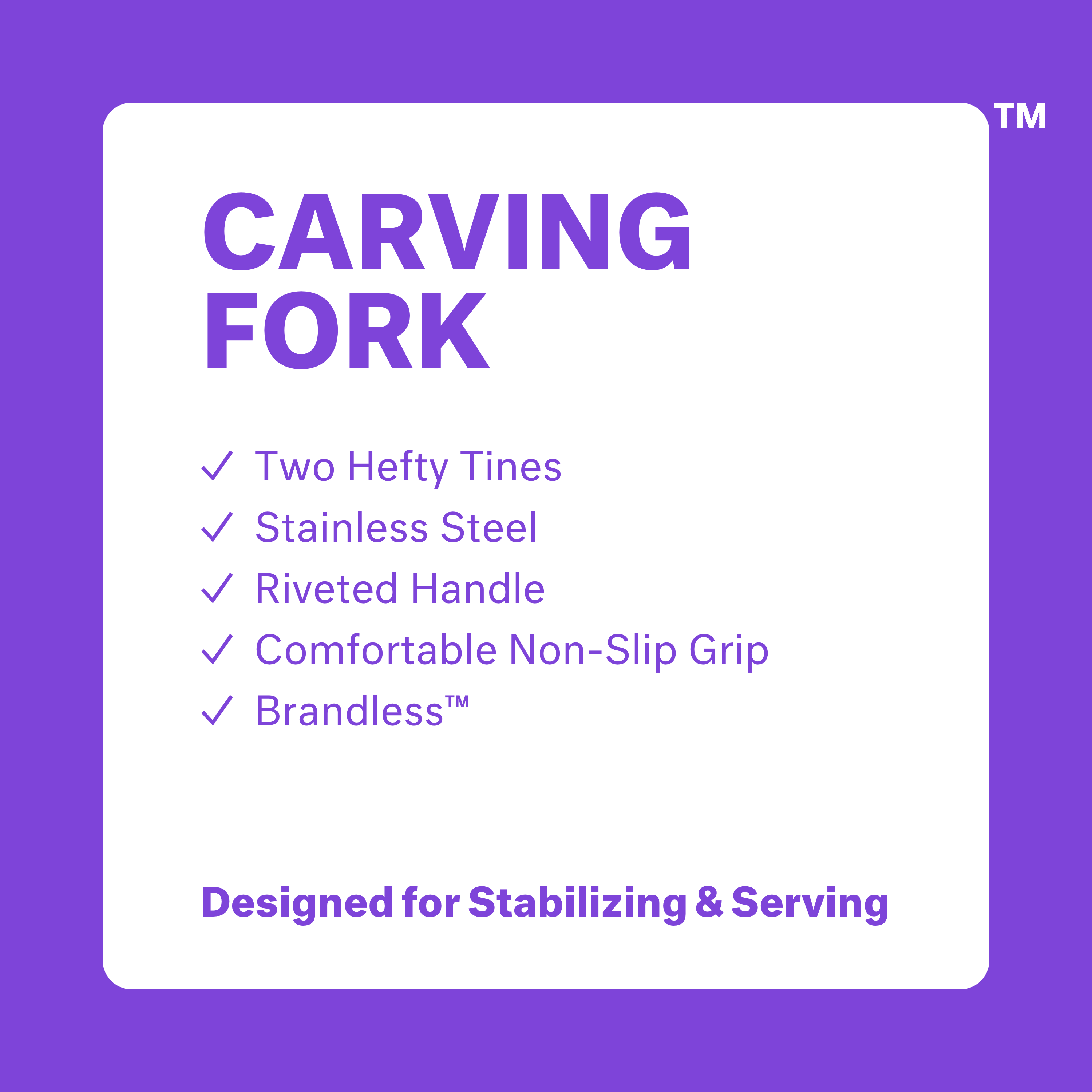 Carving Fork. Two hefty tines. Stainless steel. Riveted handle. Comfortable non-slip grip. Brandless. Designed for stabilizing & serving.